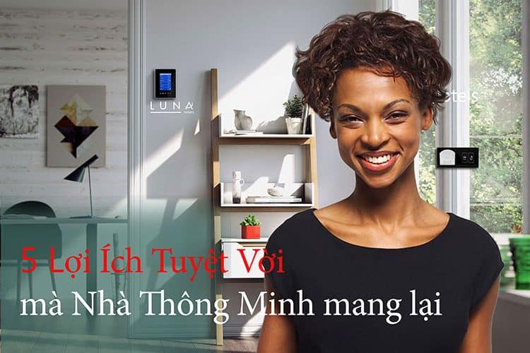 Khám phá 5 lợi ích rất giá trị của nhà thông minh